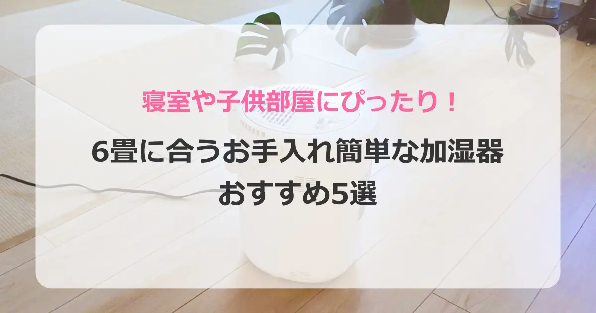 6畳用お手入れ簡単加湿器おすすめ5選